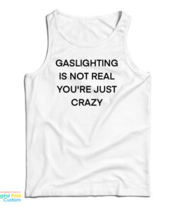 Gaslighting Is Not Real You're Just Crazy Funny Tank Top