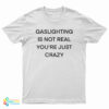 Gaslighting Is Not Real You're Just Crazy Funny T-Shirt