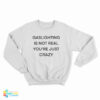 Gaslighting Is Not Real You're Just Crazy Funny Sweatshirt