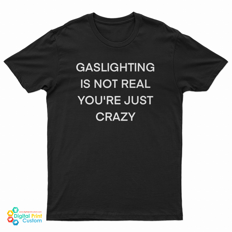 Gaslighting Is Not Real You're Just Crazy Funny T-Shirt