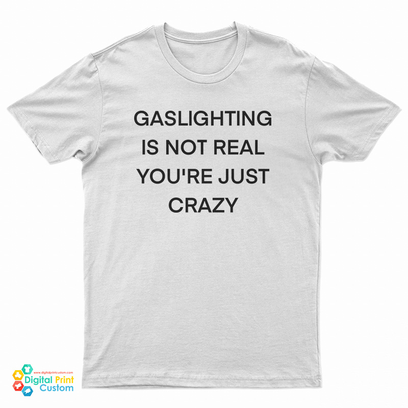 Gaslighting Is Not Real You're Just Crazy Funny T-Shirt
