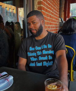 How Can I Be So Thirsty This Morning When I Drank So Much Last Night T-Shirt