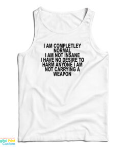 I Am Completley Normal I Am Not Insane Tank Top