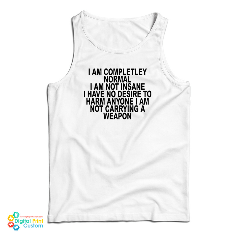I Am Completley Normal I Am Not Insane Tank Top