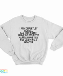 I Am Completley Normal I Am Not Insane Sweatshirt