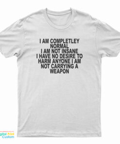 I Am Completley Normal I Am Not Insane T-Shirt