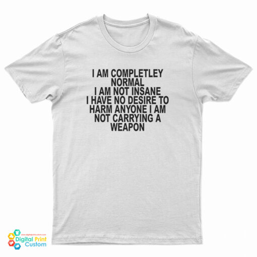 I Am Completley Normal I Am Not Insane T-Shirt