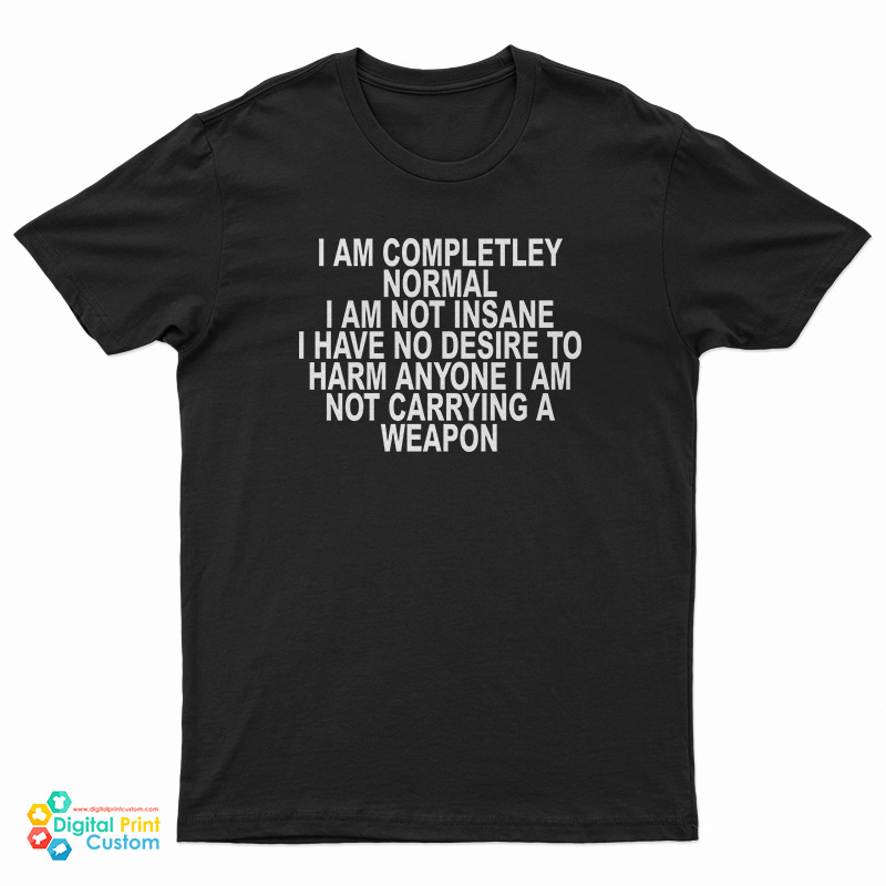 I Am Completley Normal I Am Not Insane T-Shirt
