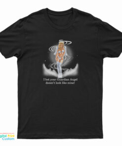 I Bet Your Guardian Angel Doesn't Look Like Mine T-Shirt