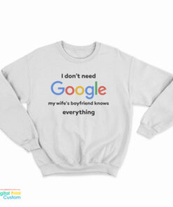 I Don't Google My Wife's Boyfriend Knows Everything Sweatshirt