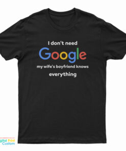 I Don't Google My Wife's Boyfriend Knows Everything T-Shirt