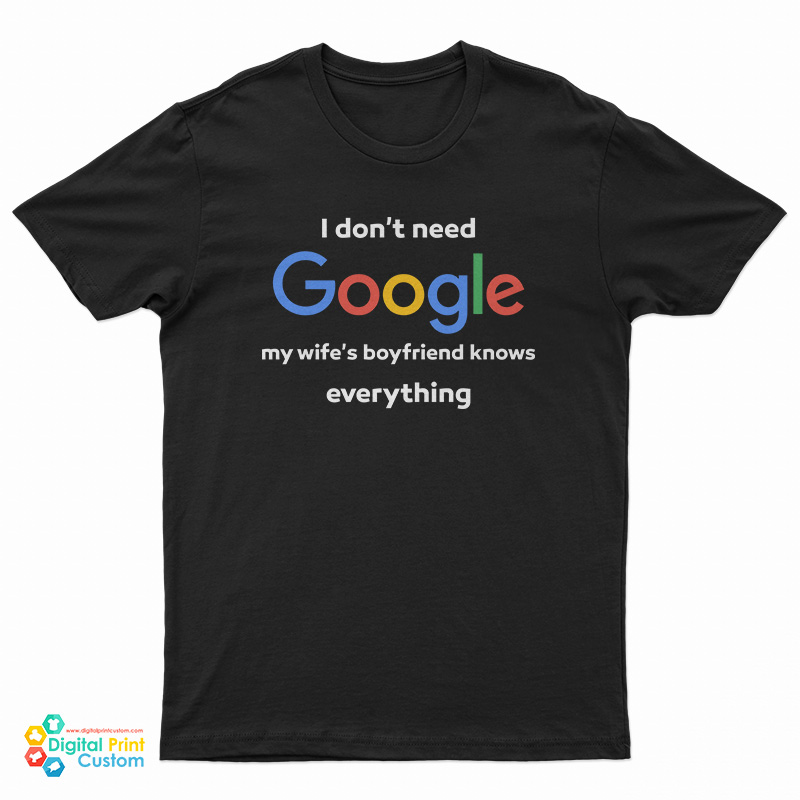 I Don't Google My Wife's Boyfriend Knows Everything T-Shirt
