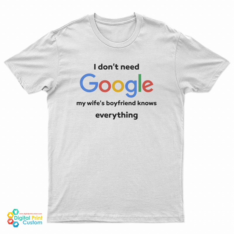 I Don't Google My Wife's Boyfriend Knows Everything T-Shirt