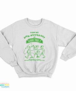 I Got My Dick Ripped Off At Senor Frog Sweatshirt
