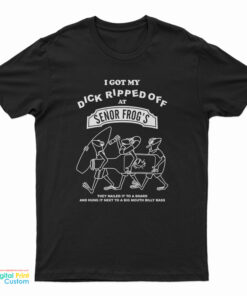 I Got My Dick Ripped Off At Senor Frog T-Shirt