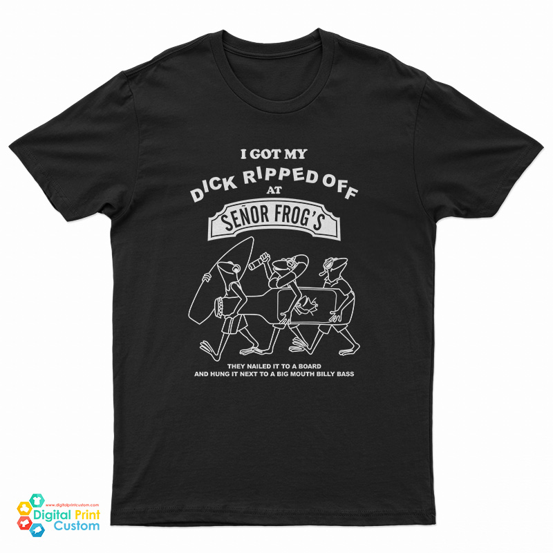I Got My Dick Ripped Off At Senor Frog T-Shirt