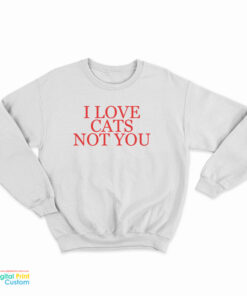 I Love Cats Not You Sweatshirt