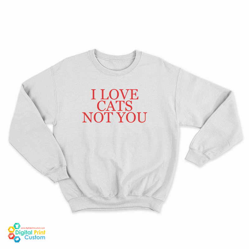 I Love Cats Not You Sweatshirt