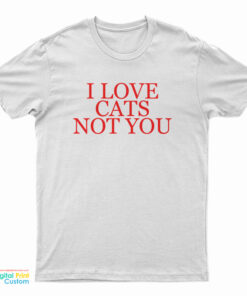 I Love Cats Not You T-Shirt
