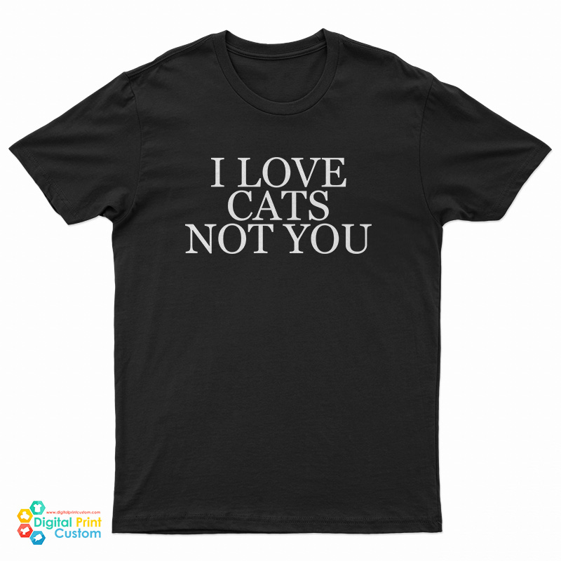I Love Cats Not You T-Shirt