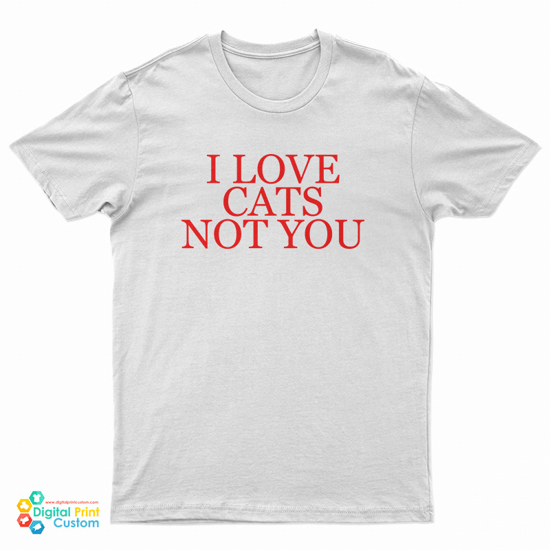 I Love Cats Not You T-Shirt