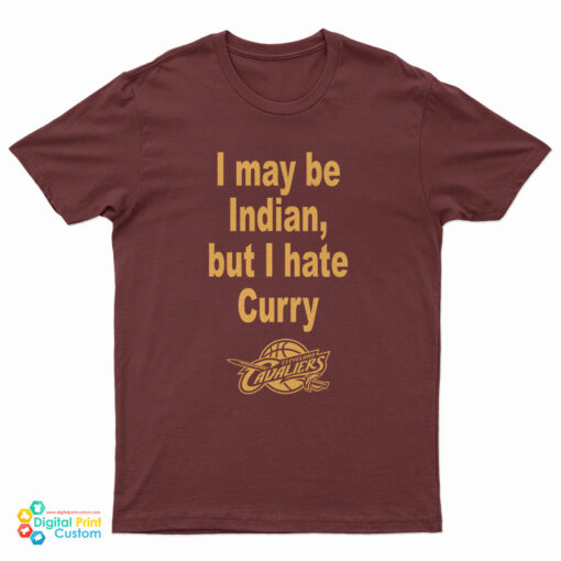 I May Be Indian But I Hate Curry Cleveland Cavaliers T-Shirt