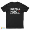 I Need A Hug e Dick In My Ass T-Shirt