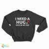I Need A Hug e Dick In My Ass Sweatshirt