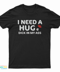 I Need A Hug e Dick In My Ass T-Shirt