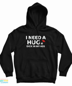 I Need A Hug e Dick In My Ass Hoodie