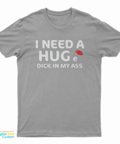 I Need A Hug e Dick In My Ass T-Shirt