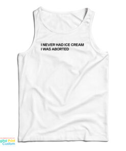 I Never Had Ice Cream I Was Aborted Tank Top