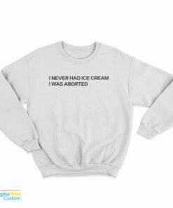 I Never Had Ice Cream I Was Aborted Sweatshirt