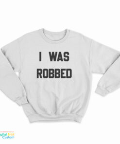 I Was Robbed Sweatshirt