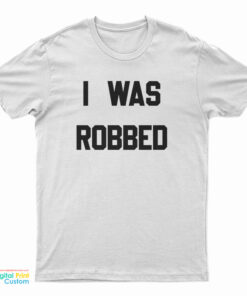 I Was Robbed T-Shirt