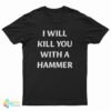 I Will Kill You With A Hammer T-Shirt