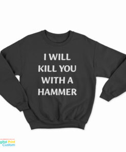 I Will Kill You With A Hammer Sweatshirt