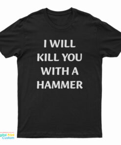 I Will Kill You With A Hammer T-Shirt
