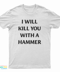 I Will Kill You With A Hammer T-Shirt