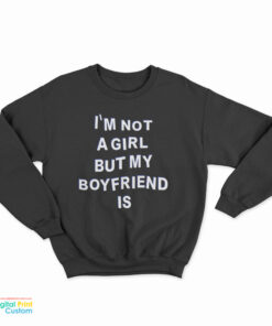 I'm Not A Girl But My Boyfriend Is Sweatshirt