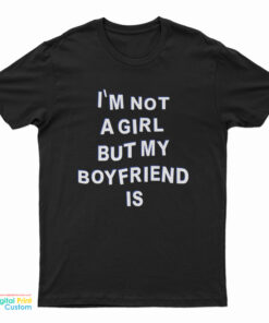 I'm Not A Girl But My Boyfriend Is T-Shirt
