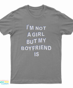 I'm Not A Girl But My Boyfriend Is T-Shirt
