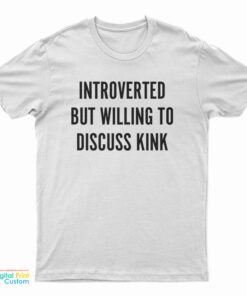 Introverted But Willing To Discuss Kink T-Shirt