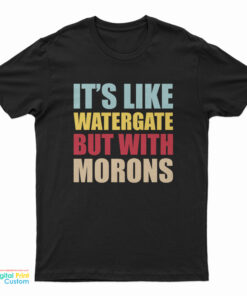 It's Like Watergate But With Morons T-Shirt