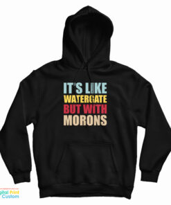 It's Like Watergate But With Morons Hoodie