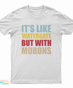 It's Like Watergate But With Morons T-Shirt