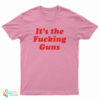 It's The Fucking Guns T-Shirt