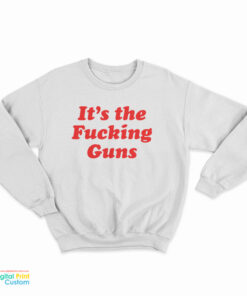 It's The Fucking Guns Sweatshirt