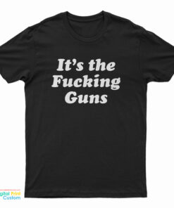 It's The Fucking Guns T-Shirt