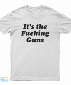 It's The Fucking Guns T-Shirt
